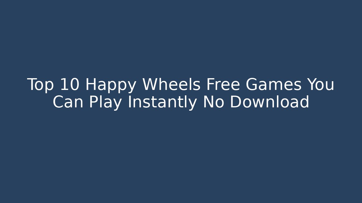 Top 10 Happy Wheels Free Games You Can Play Instantly No Download
