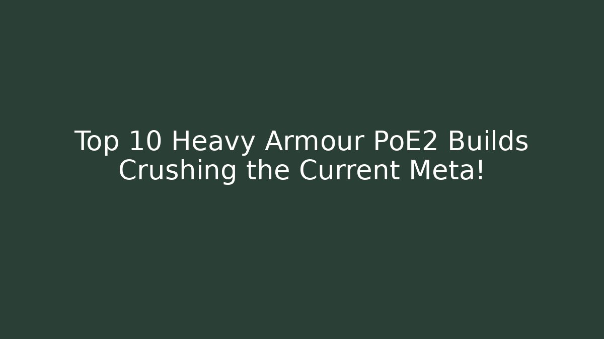 Top 10 Heavy Armour PoE2 Builds Crushing the Current Meta!
