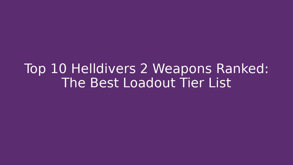 Top 10 Helldivers 2 Weapons Ranked: The Best Loadout Tier List