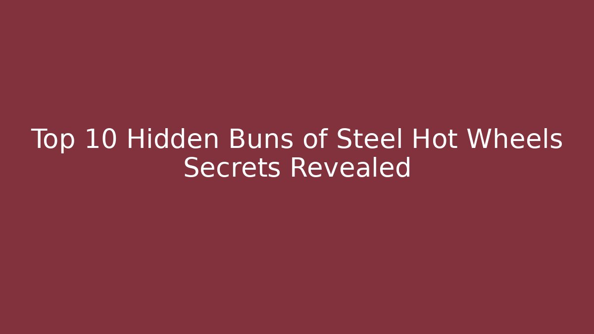 Top 10 Hidden Buns of Steel Hot Wheels Secrets Revealed
