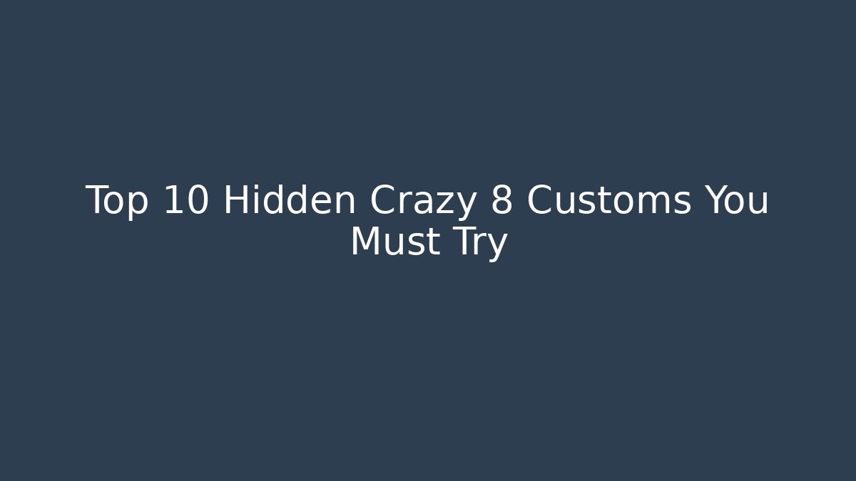 Top 10 Hidden Crazy 8 Customs You Must Try