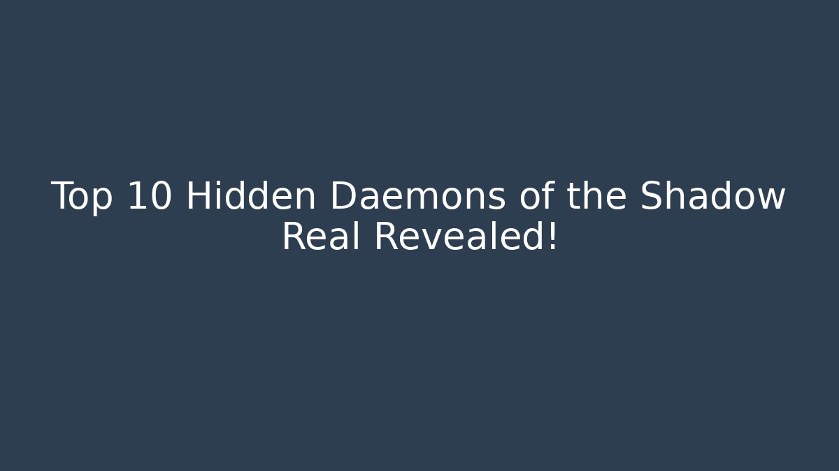 Top 10 Hidden Daemons of the Shadow Real Revealed!