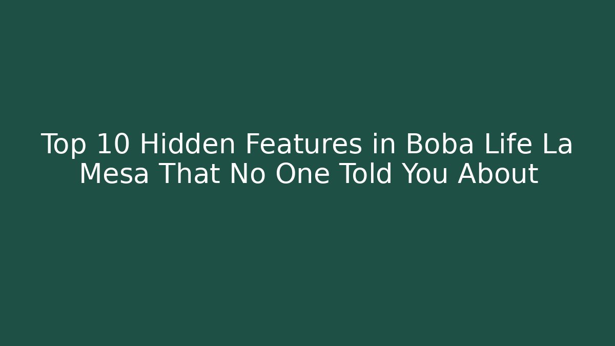 Top 10 Hidden Features in Boba Life La Mesa That No One Told You About