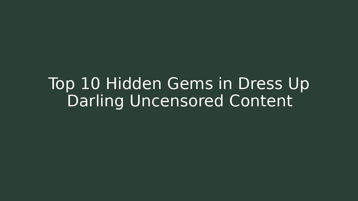 Top 10 Hidden Gems in Dress Up Darling Uncensored Content