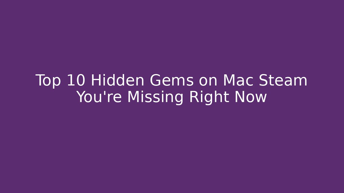 Top 10 Hidden Gems on Mac Steam You’re Missing Right Now