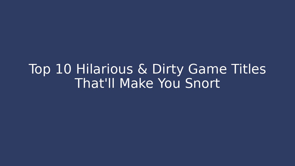 Top 10 Hilarious & Dirty Game Titles That'll Make You Snort