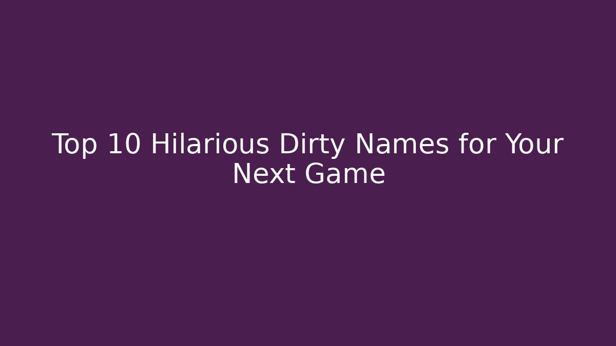 Top 10 Hilarious Dirty Names for Your Next Game