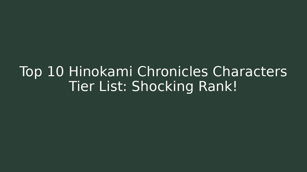 Top 10 Hinokami Chronicles Characters Tier List: Shocking Rank!