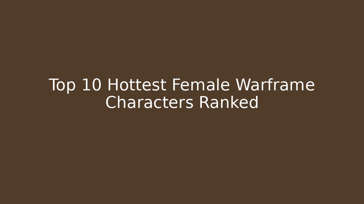 Top 10 Hottest Female Warframe Characters Ranked