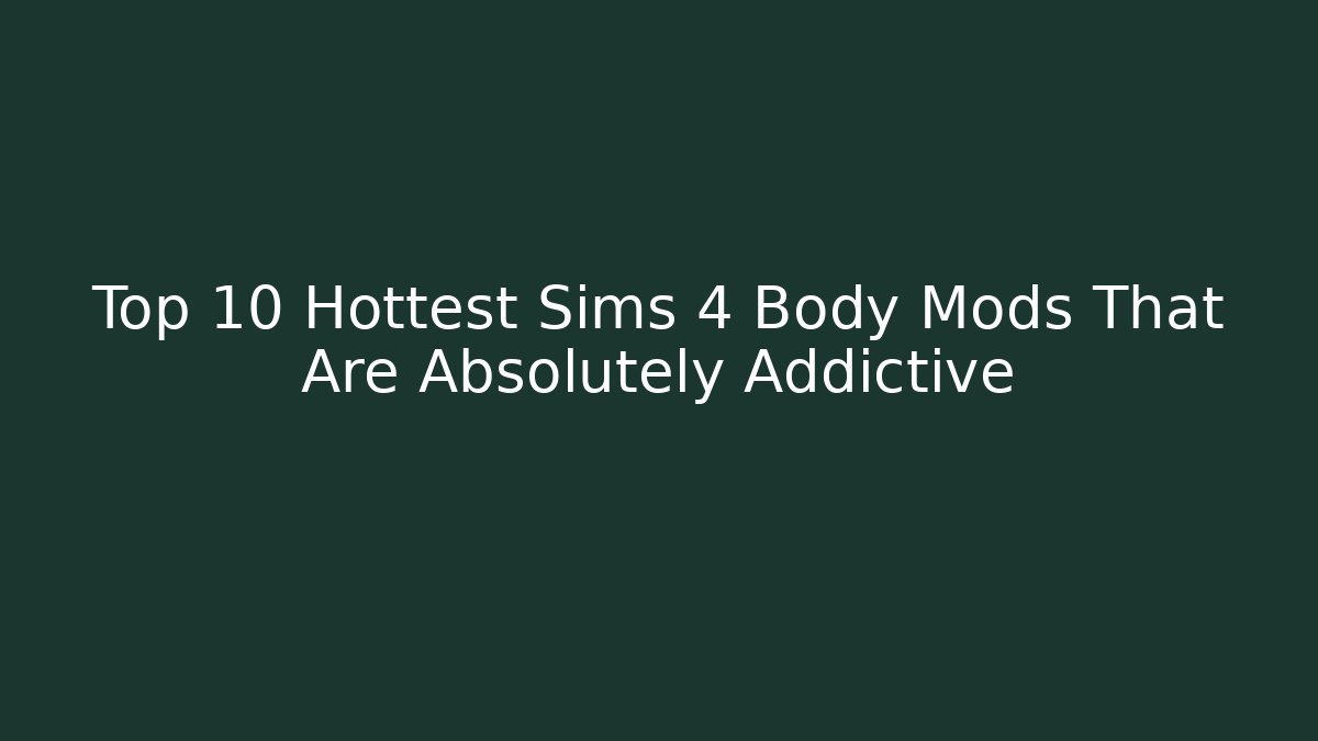 Top 10 Hottest Sims 4 Body Mods That Are Absolutely Addictive