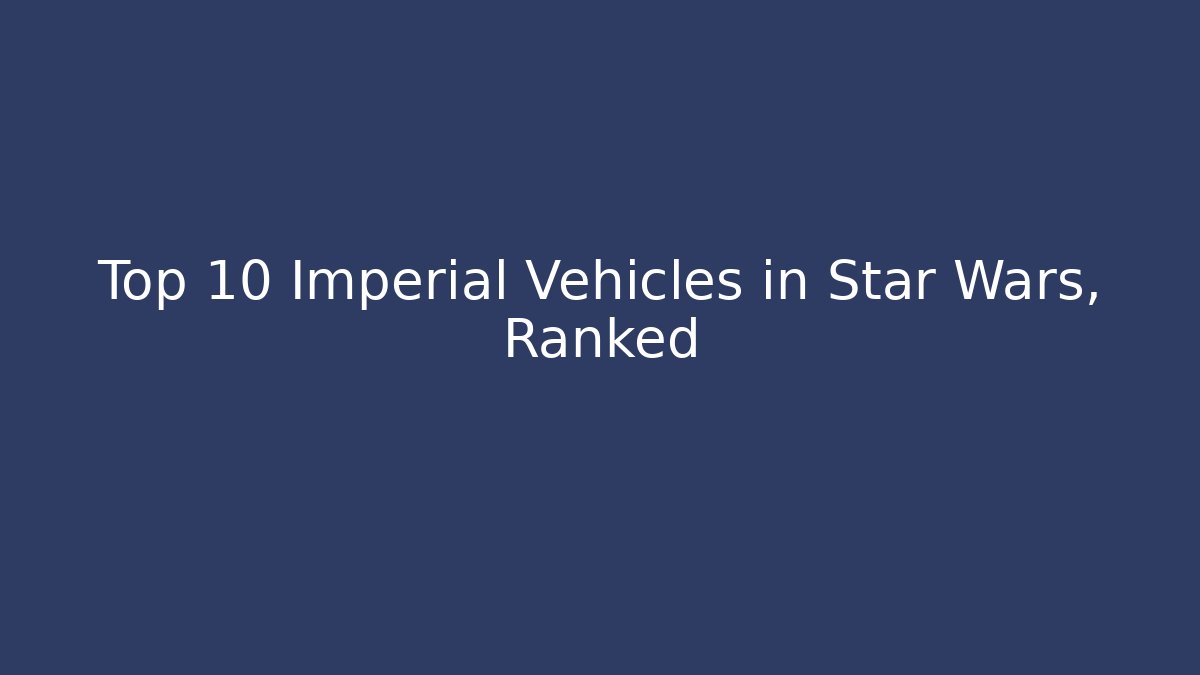 Top 10 Imperial Vehicles in Star Wars, Ranked