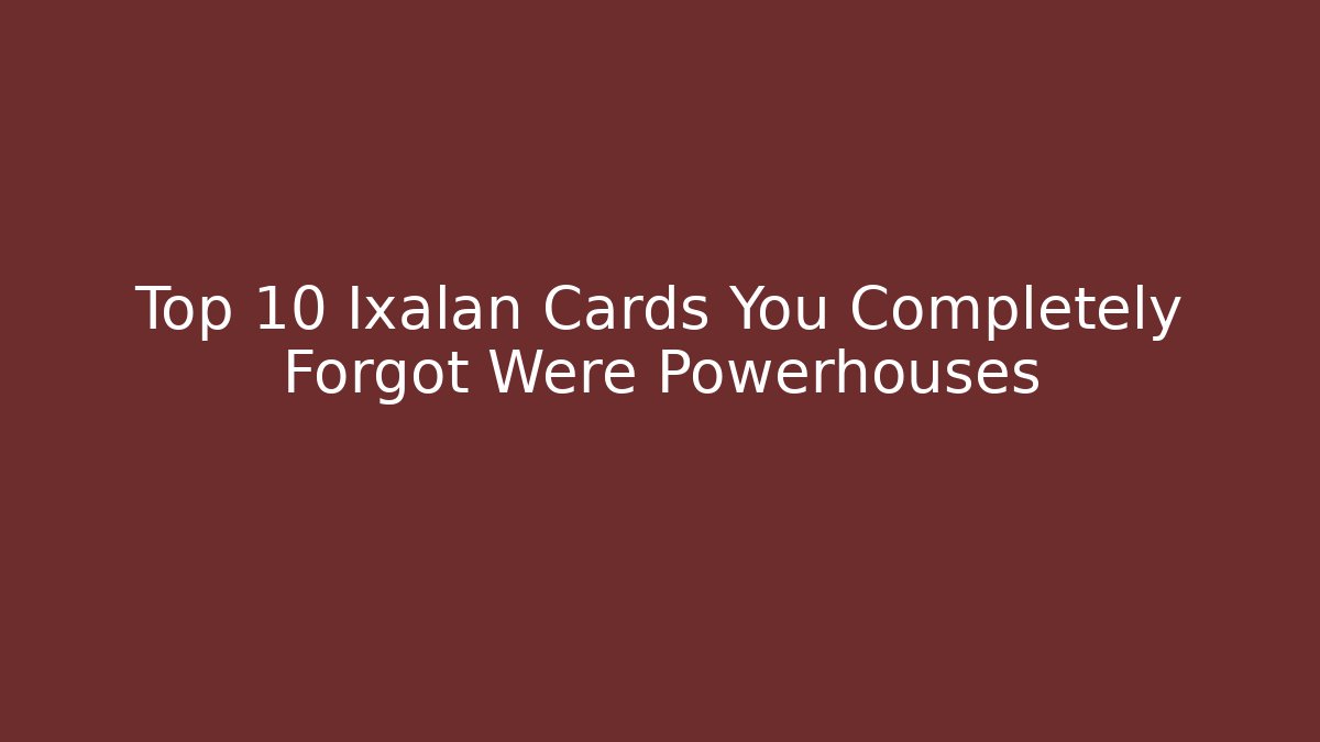 Top 10 Ixalan Cards You Completely Forgot Were Powerhouses
