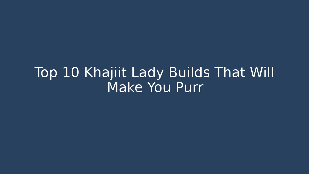 Top 10 Khajiit Lady Builds That Will Make You Purr