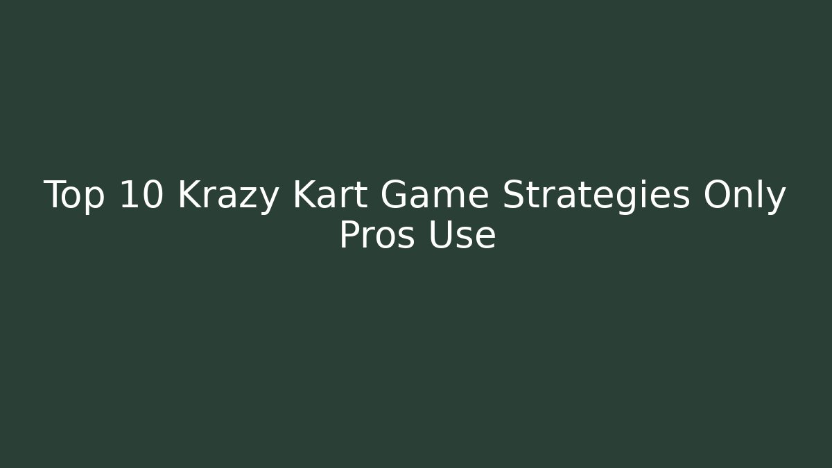 Top 10 Krazy Kart Game Strategies Only Pros Use