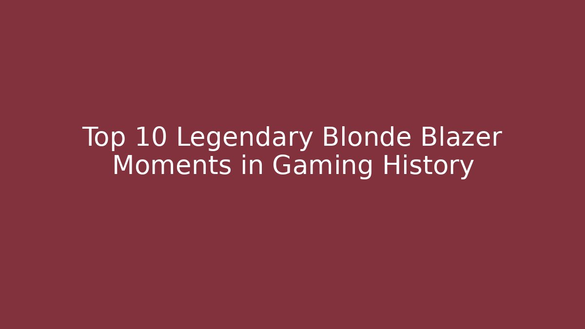 Top 10 Legendary Blonde Blazer Moments in Gaming History