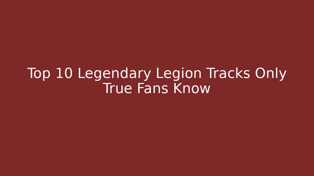 Top 10 Legendary Legion Tracks Only True Fans Know