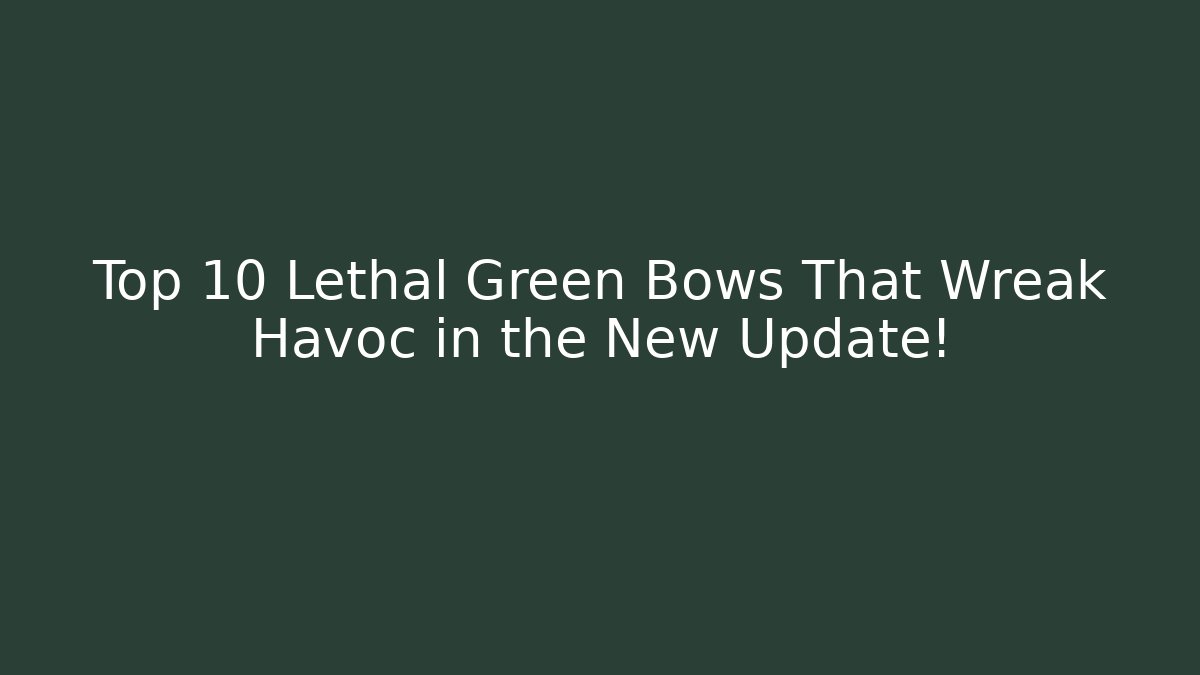 Top 10 Lethal Green Bows That Wreak Havoc in the New Update!