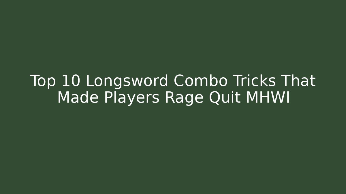 Top 10 Longsword Combo Tricks That Made Players Rage Quit MHWI