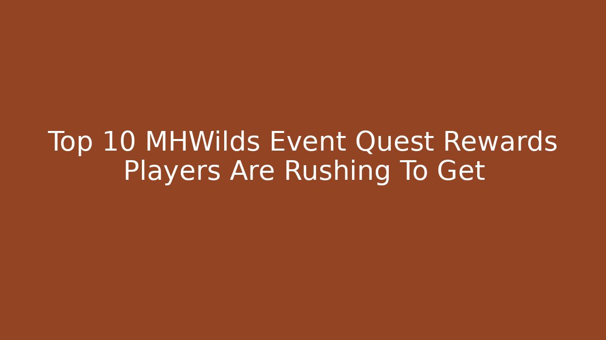 Top 10 MHWilds Event Quest Rewards Players Are Rushing To Get