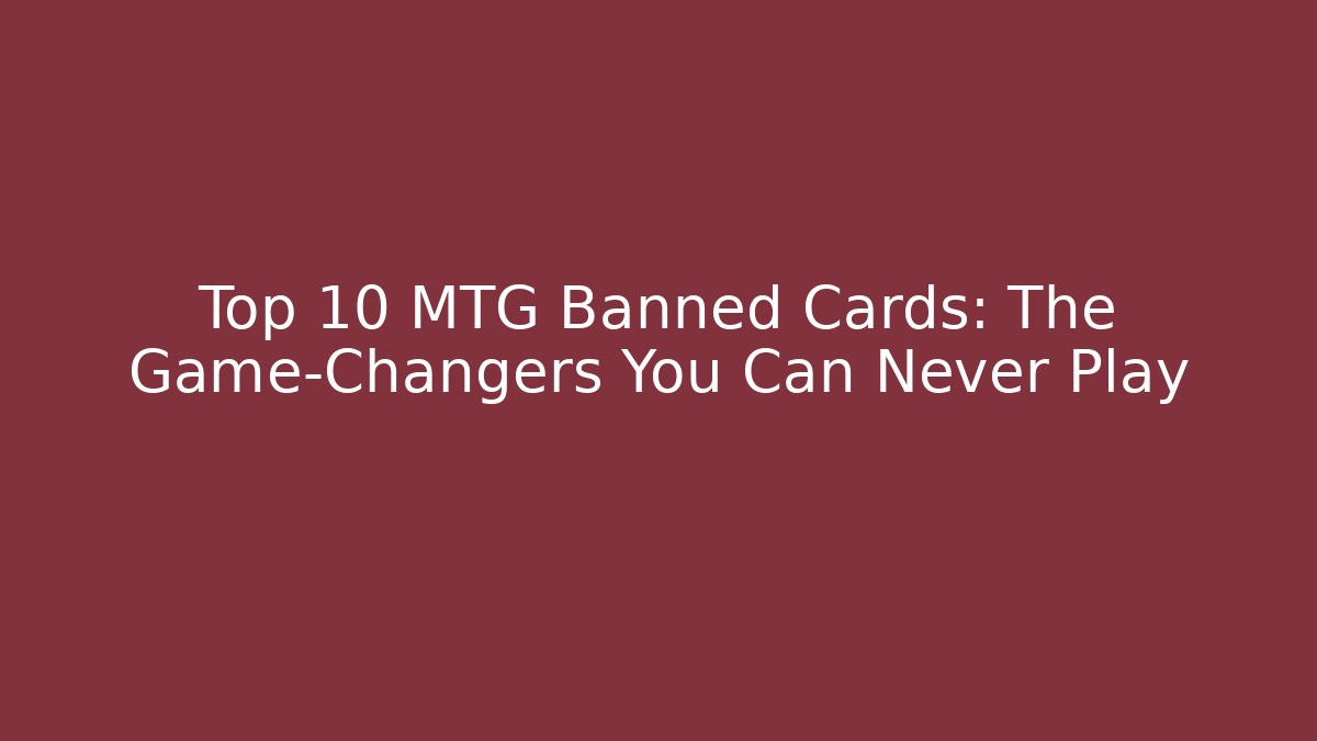 Top 10 MTG Banned Cards: The Game-Changers You Can Never Play
