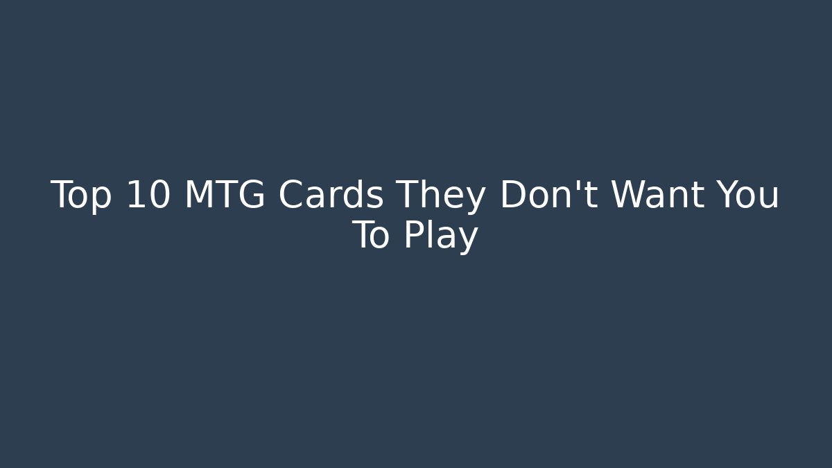 Top 10 MTG Cards They Don't Want You To Play