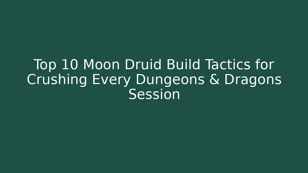 Top 10 Moon Druid Build Tactics for Crushing Every Dungeons & Dragons Session