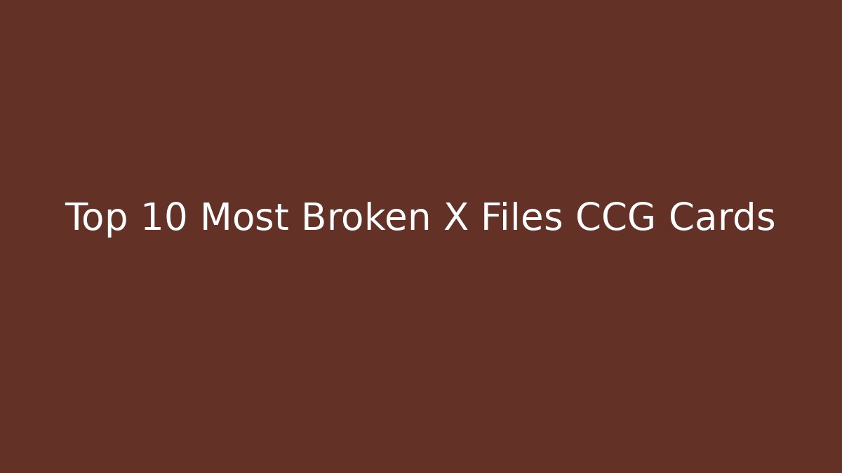 Top 10 Most Broken X Files CCG Cards