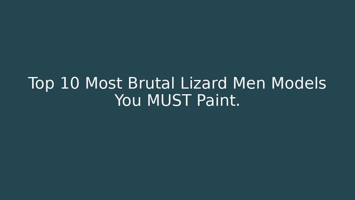 Top 10 Most Brutal Lizard Men Models You MUST Paint. - Critter Realm