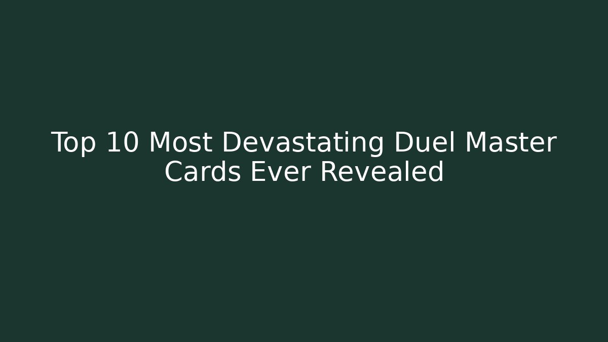 Top 10 Most Devastating Duel Master Cards Ever Revealed