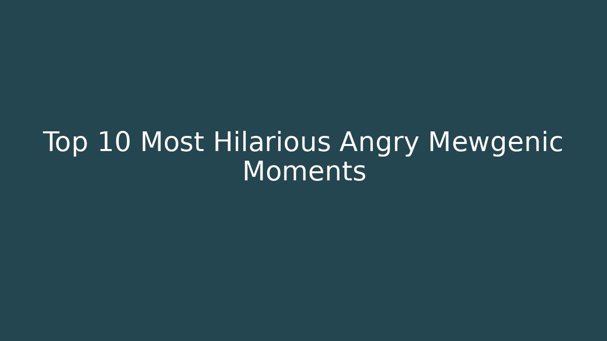 Top 10 Most Hilarious Angry Mewgenic Moments