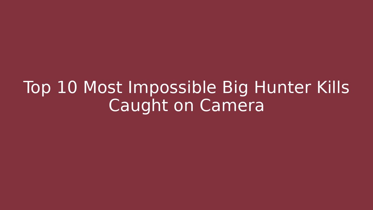 Top 10 Most Impossible Big Hunter Kills Caught on Camera