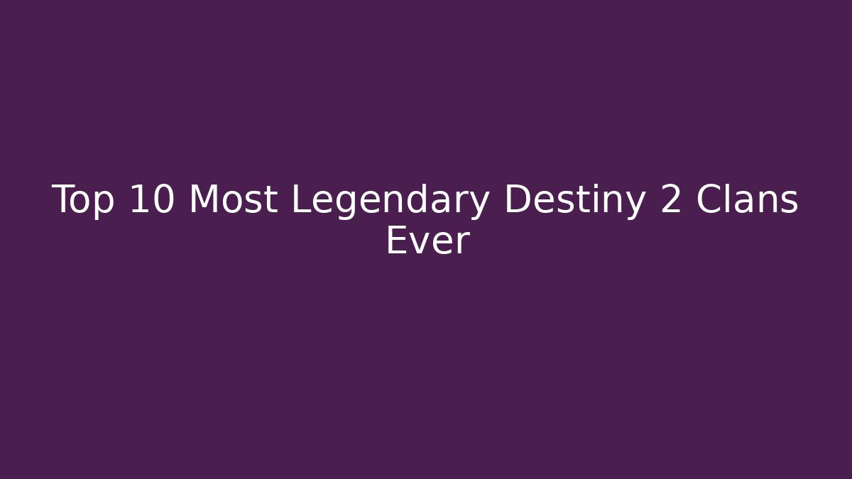 Top 10 Most Legendary Destiny 2 Clans Ever