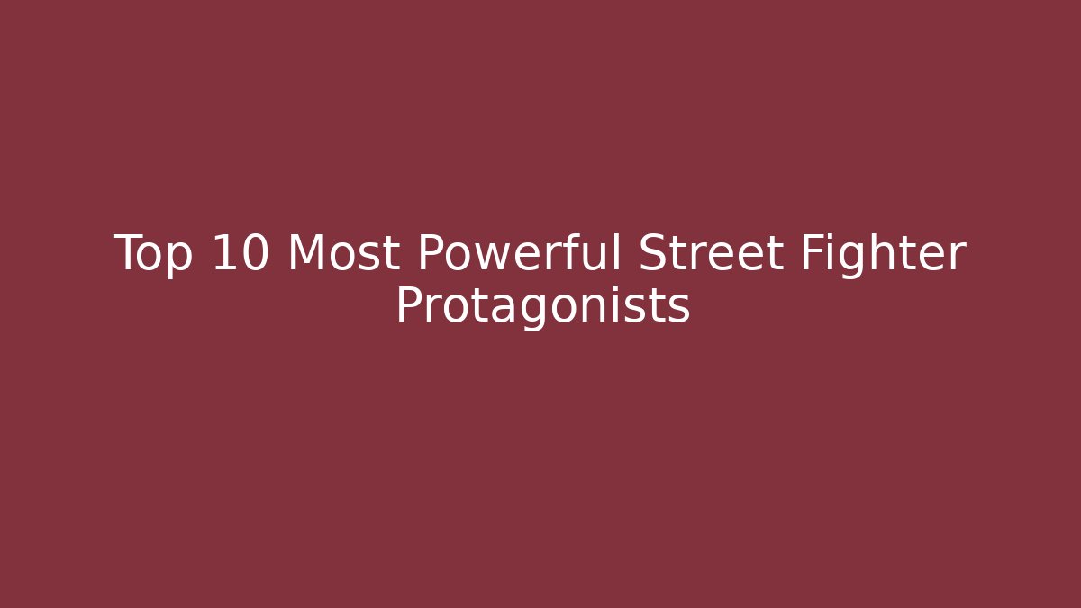 Top 10 Most Powerful Street Fighter Protagonists