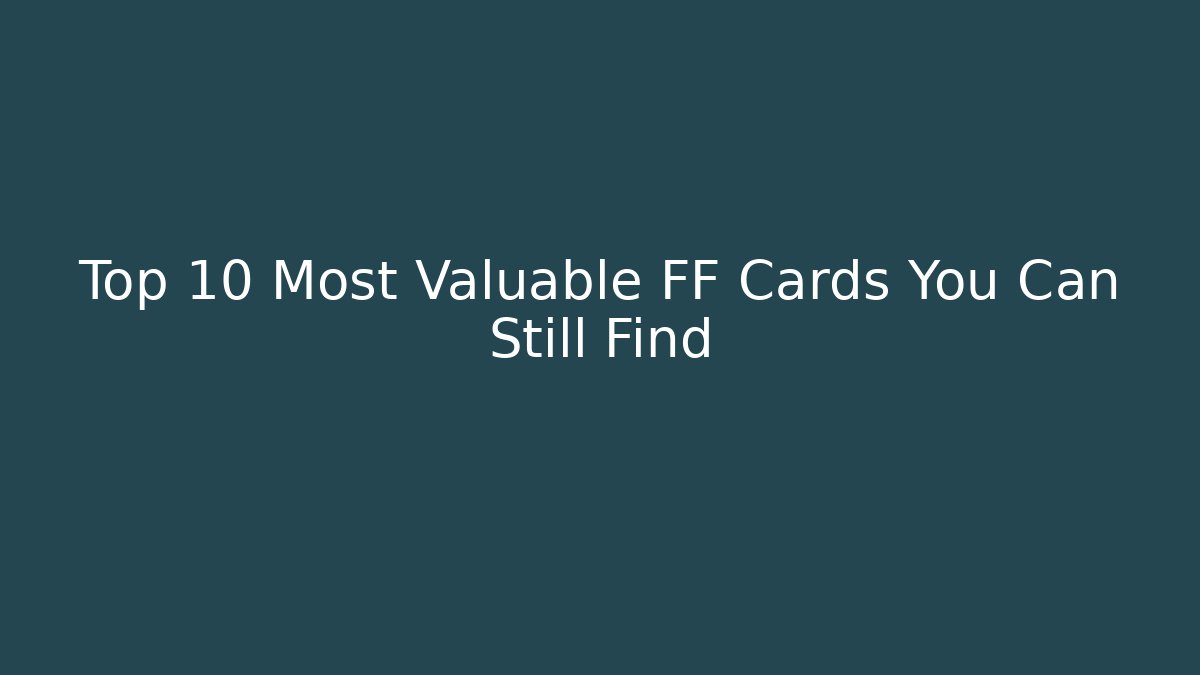 Top 10 Most Valuable FF Cards You Can Still Find