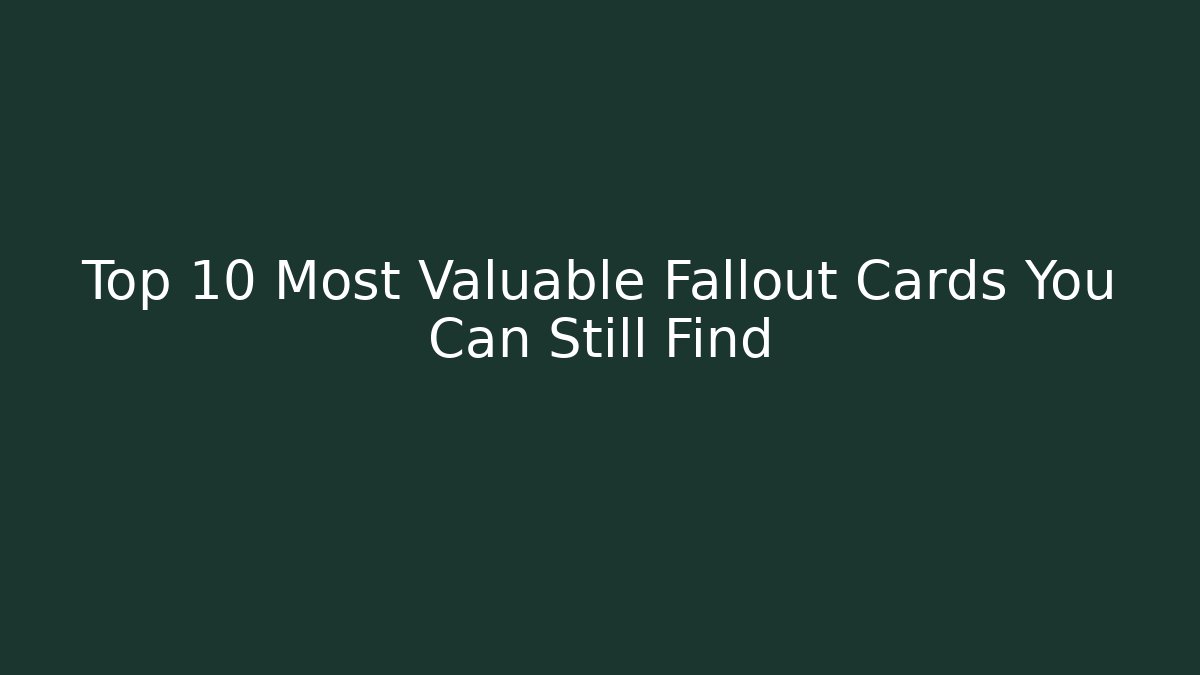 Top 10 Most Valuable Fallout Cards You Can Still Find