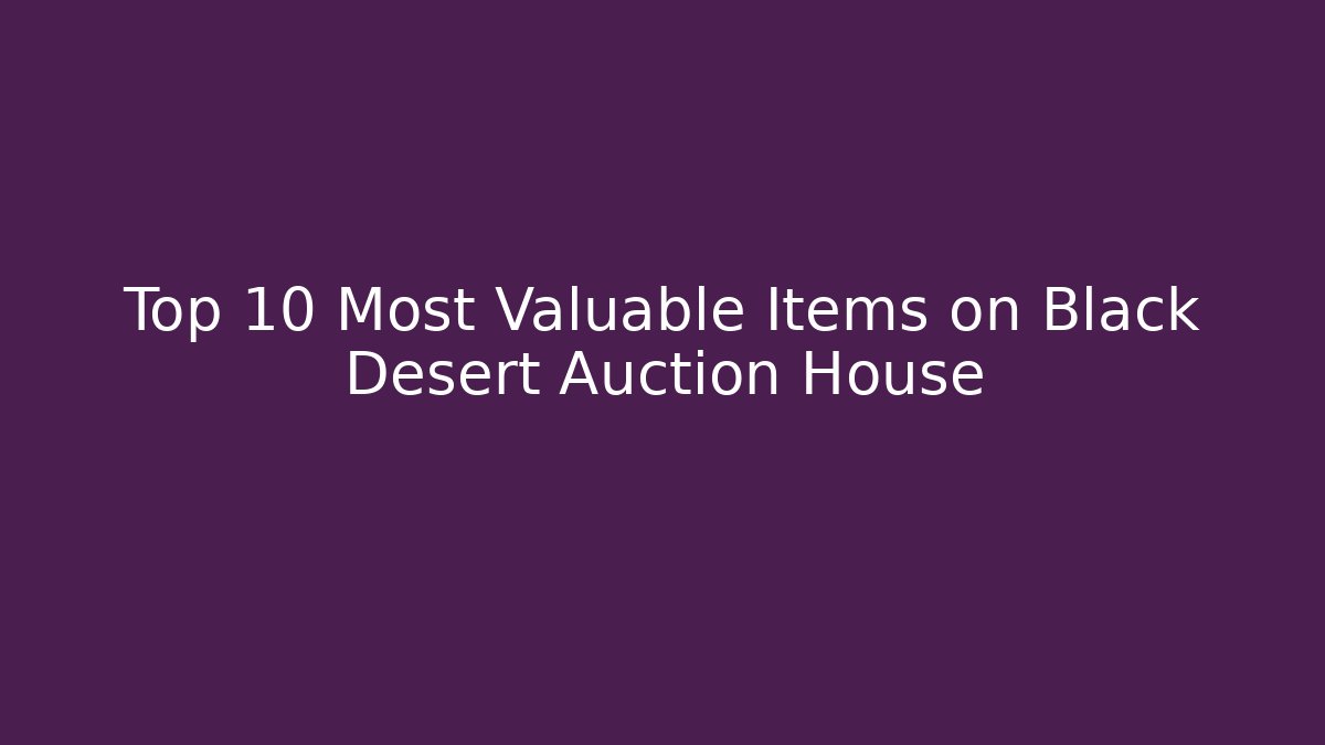 Top 10 Most Valuable Items on Black Desert Auction House