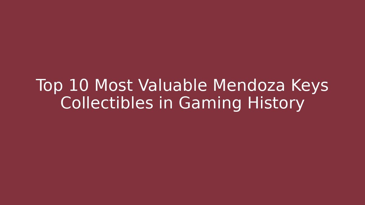 Top 10 Most Valuable Mendoza Keys Collectibles in Gaming History