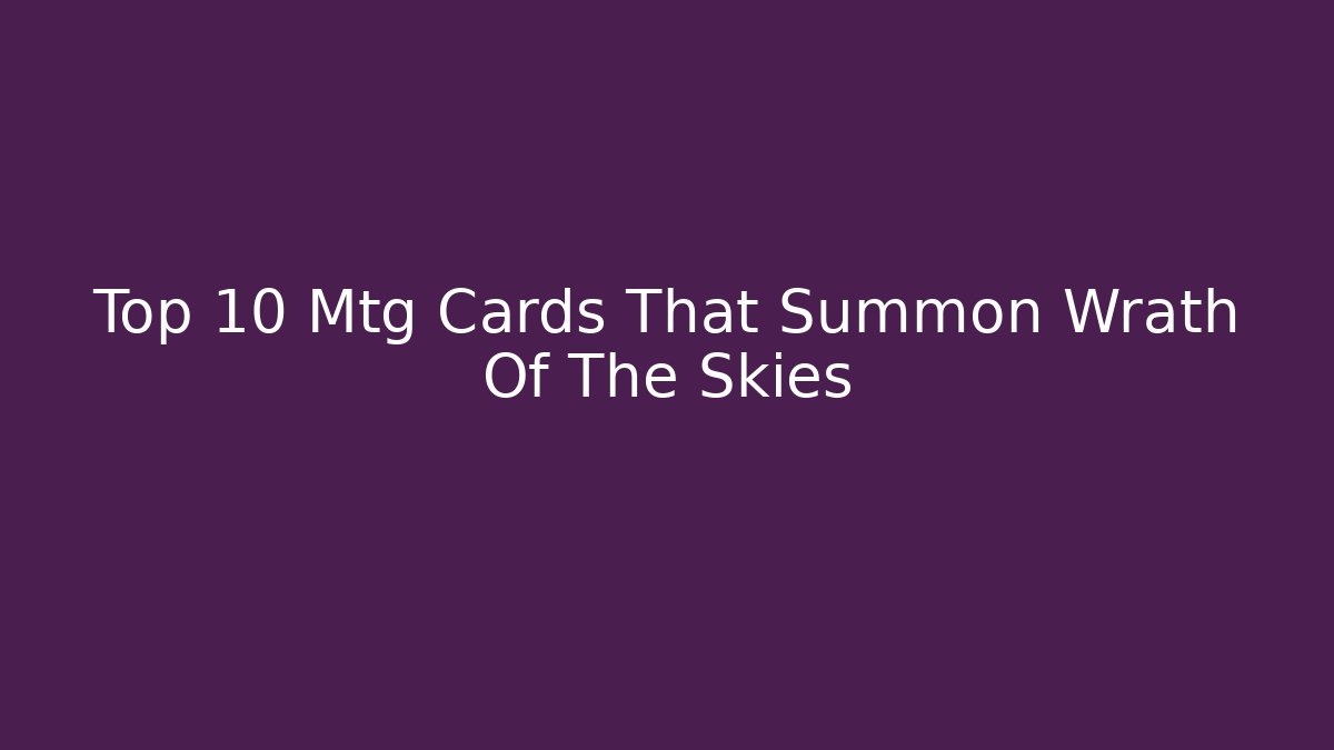 Top 10 Mtg Cards That Summon Wrath Of The Skies - Critter Realm