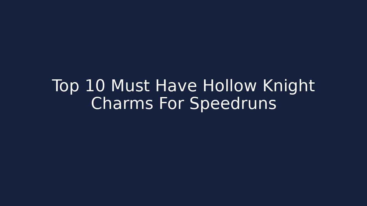 Top 10 Must Have Hollow Knight Charms For Speedruns