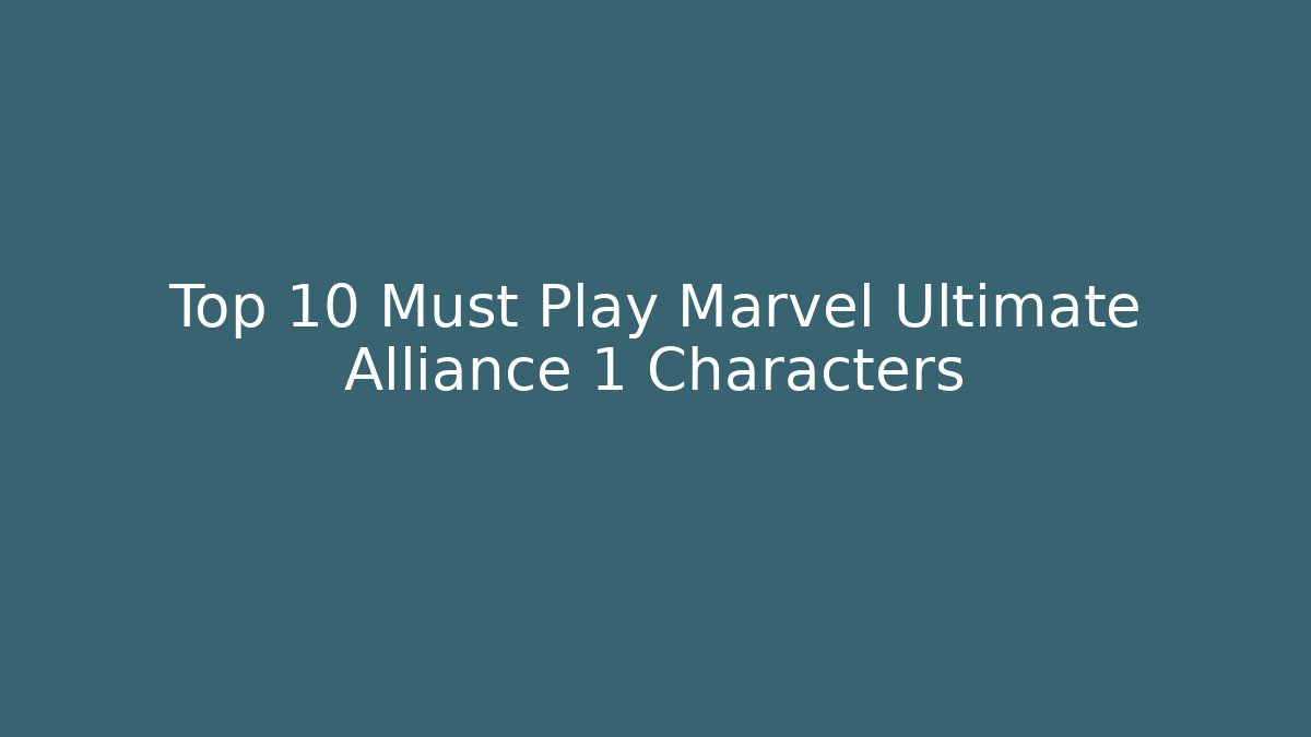 Top 10 Must Play Marvel Ultimate Alliance 1 Characters