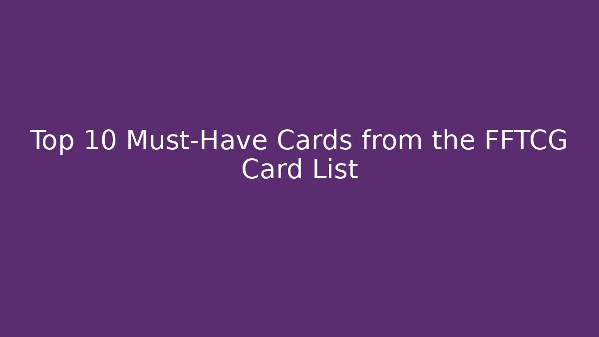 Top 10 Must-Have Cards from the FFTCG Card List