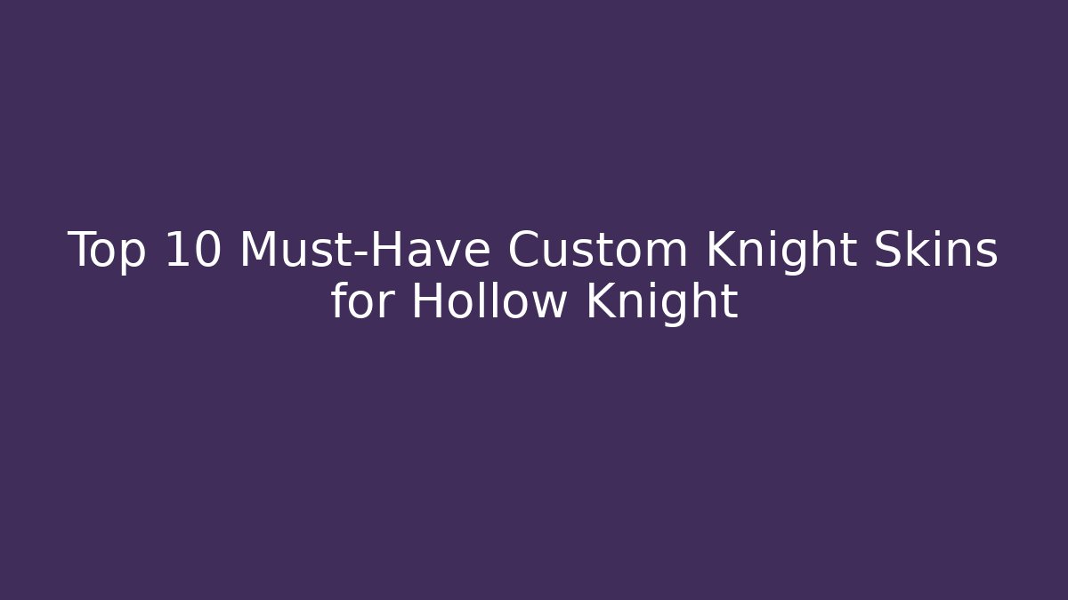Top 10 Must-Have Custom Knight Skins for Hollow Knight