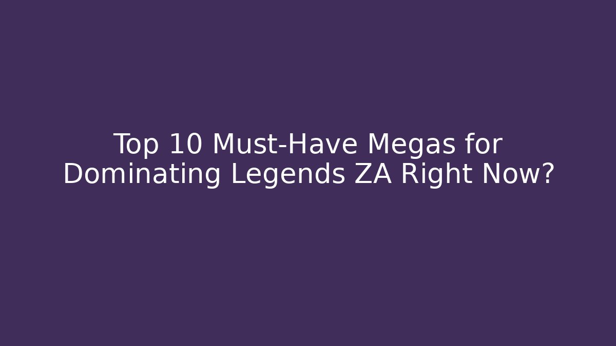 Top 10 Must-Have Megas for Dominating Legends ZA Right Now?