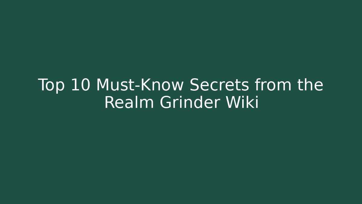 Top 10 Must-Know Secrets from the Realm Grinder Wiki
