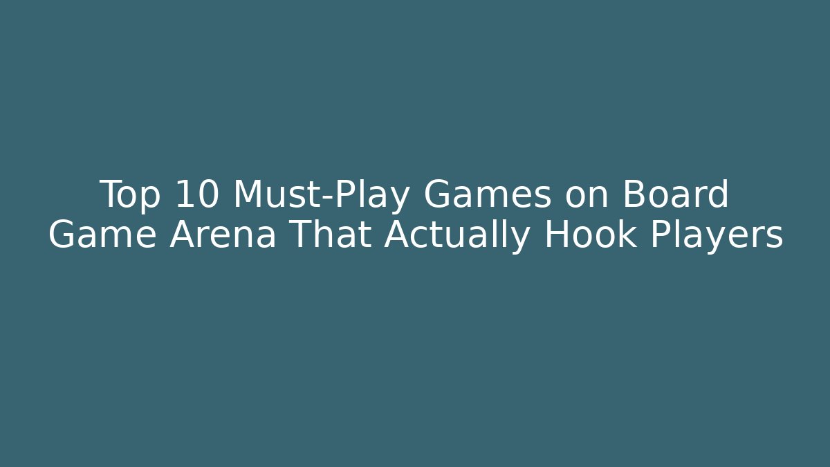 Top 10 Must-Play Games on Board Game Arena That Actually Hook Players