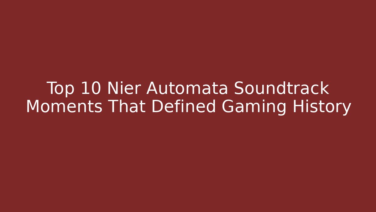 Top 10 Nier Automata Soundtrack Moments That Defined Gaming History