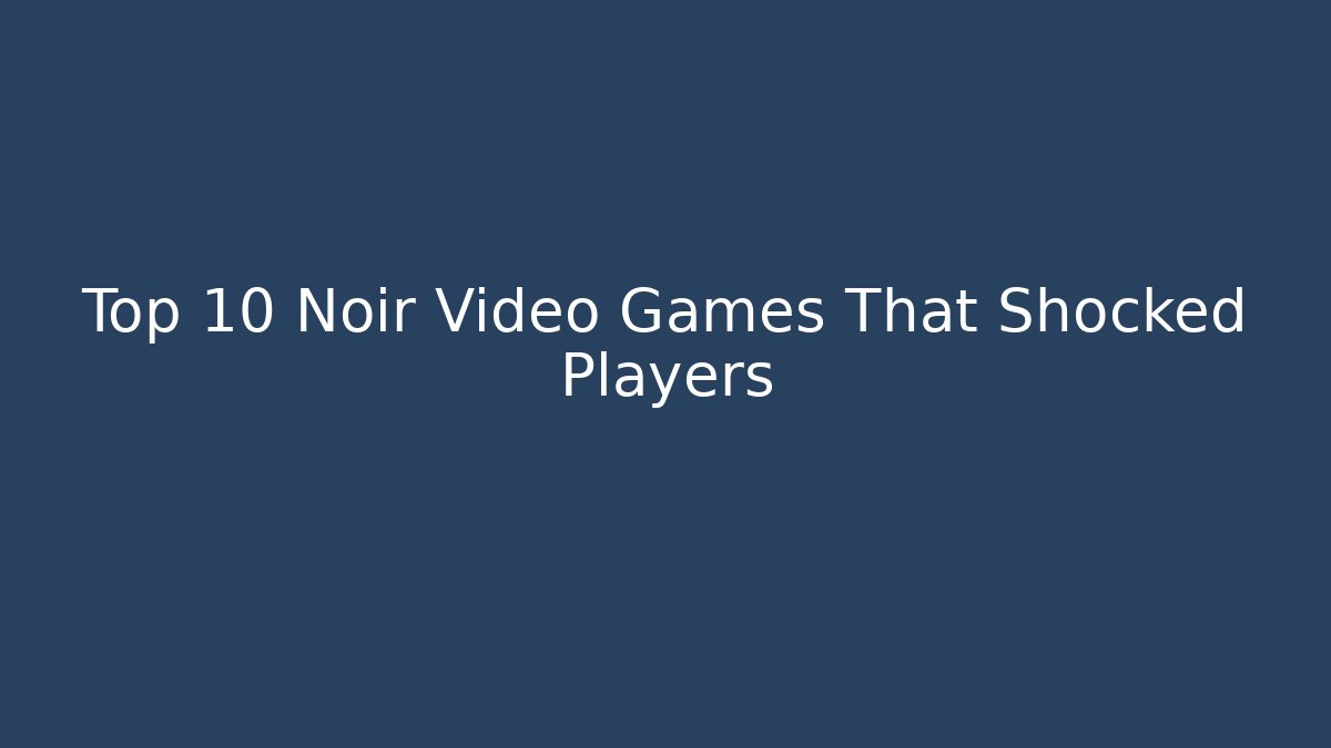 Top 10 Noir Video Games That Shocked Players