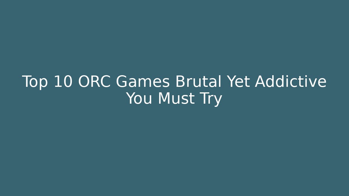 Top 10 ORC Games Brutal Yet Addictive You Must Try