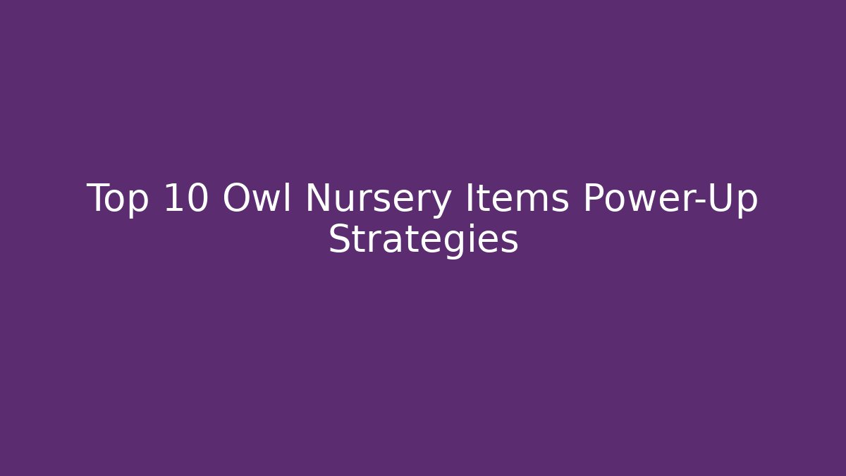 Top 10 Owl Nursery Items Power-Up Strategies