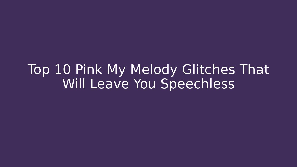 Top 10 Pink My Melody Glitches That Will Leave You Speechless